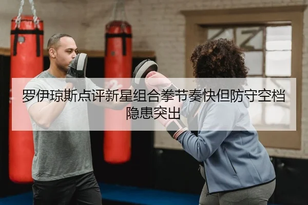 罗伊琼斯点评新星组合拳节奏快但防守空档隐患突出